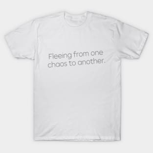 Fleeing From One Chaos to Another. Hero Quotes Typographic Survival of Life’s Disorder Sad Admitting Sacrifice Challenges Slogan Man's & Woman's T-Shirt